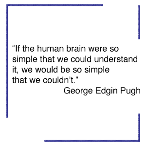 If the human brain were so simple that we could understand it, We would be so simple that we could not