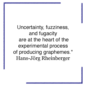 Uncertainty, fuzziness, and fugacity are at the heart of the experimental process of producing graphemes. Hans-Jörg Rheinberger,